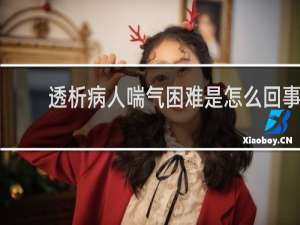 透析病人喘气困难是怎么回事