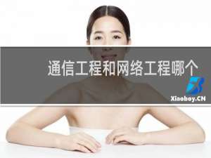 通信工程和网络工程哪个好