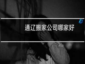 通辽搬家公司哪家好