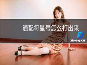 通配符星号怎么打出来（通配符怎么打出来）