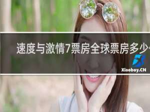 速度与激情7票房全球票房多少亿