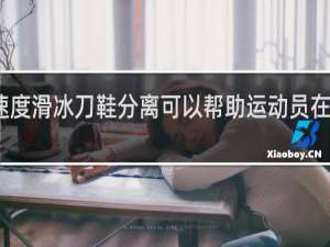 速度滑冰刀鞋分离可以帮助运动员在蹬冰时