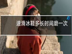 速滑冰鞋多长时间磨一次