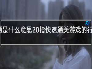 速通是什么意思 指快速通关游戏的行为什么梗