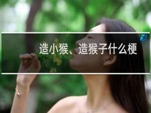 造小猴、造猴子什么梗