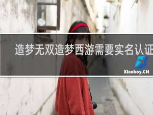 造梦无双造梦西游需要实名认证吗