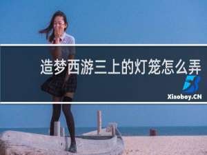 造梦西游三上的灯笼怎么弄
