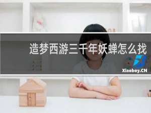 造梦西游三千年妖蝉怎么找
