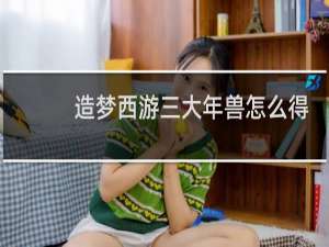 造梦西游三大年兽怎么得