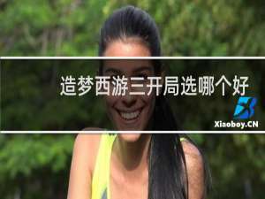 造梦西游三开局选哪个好