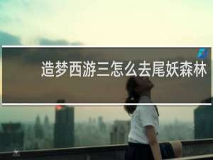 造梦西游三怎么去尾妖森林