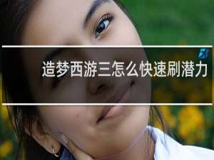 造梦西游三怎么快速刷潜力