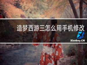 造梦西游三怎么用手机修改