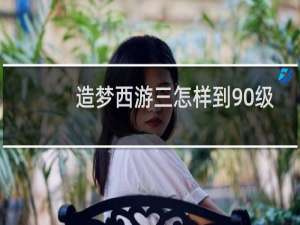 造梦西游三怎样到90级
