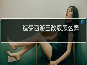 造梦西游三改版怎么弄