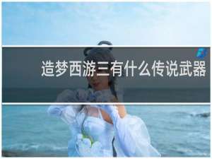 造梦西游三有什么传说武器