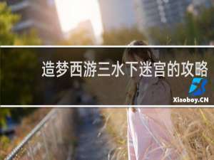 造梦西游三水下迷宫的攻略