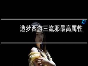 造梦西游三流邪最高属性