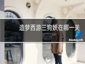 造梦西游三狗妖在哪一关