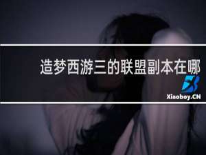 造梦西游三的联盟副本在哪