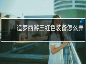 造梦西游三红色装备怎么弄