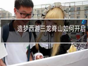 造梦西游三龙脊山如何开启