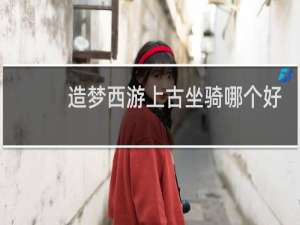 造梦西游上古坐骑哪个好
