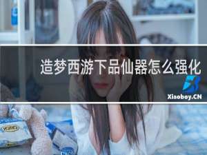 造梦西游下品仙器怎么强化