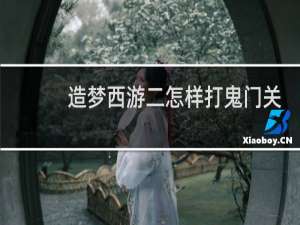 造梦西游二怎样打鬼门关