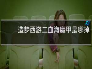 造梦西游二血海魔甲是哪掉