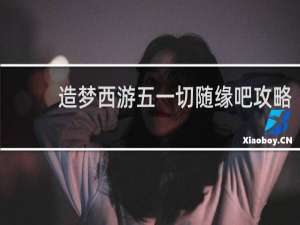 造梦西游五一切随缘吧攻略