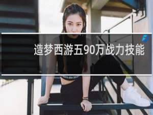 造梦西游五90万战力技能