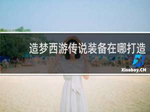 造梦西游传说装备在哪打造
