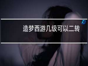 造梦西游几级可以二转