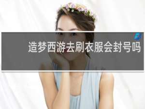 造梦西游去刷衣服会封号吗