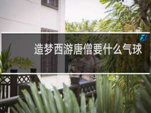 造梦西游唐僧要什么气球