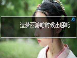 造梦西游啥时候出哪吒