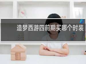 造梦西游四前期买哪个时装
