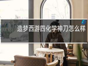 造梦西游四化学神刀怎么样