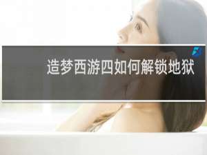 造梦西游四如何解锁地狱