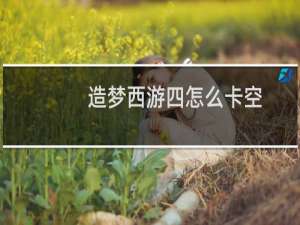 造梦西游四怎么卡空
