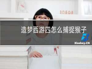 造梦西游四怎么捕捉猴子