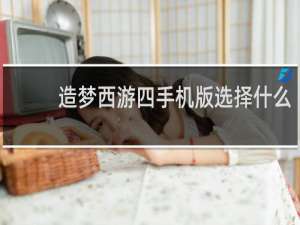 造梦西游四手机版选择什么