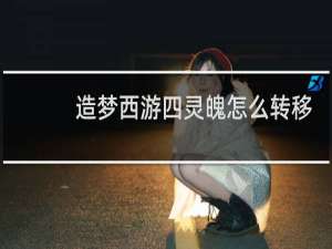 造梦西游四灵魄怎么转移