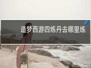 造梦西游四炼丹去哪里练