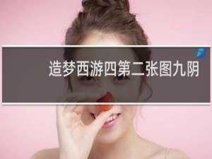 造梦西游四第二张图九阴