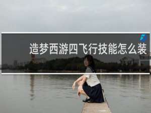 造梦西游四飞行技能怎么装