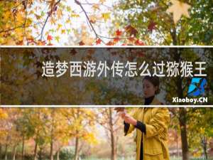 造梦西游外传怎么过猕猴王
