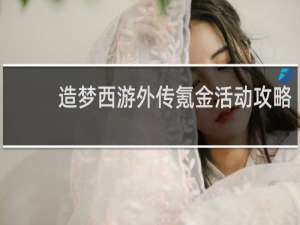 造梦西游外传氪金活动攻略