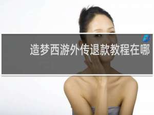 造梦西游外传退款教程在哪